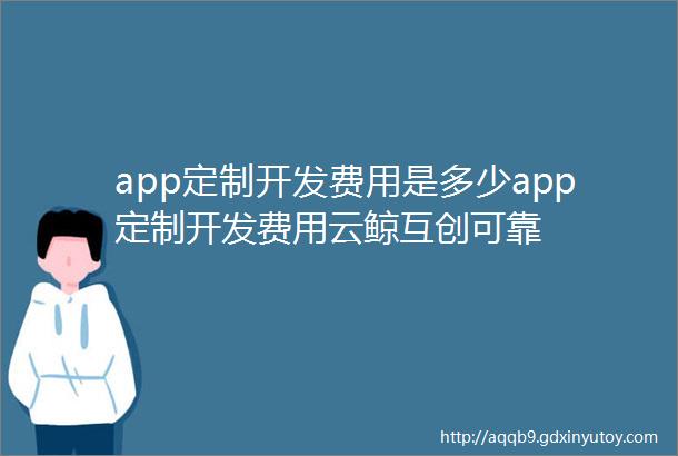 app定制开发费用是多少app定制开发费用云鲸互创可靠